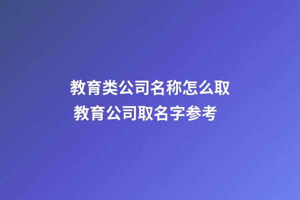 教育类公司名称怎么取 教育公司取名字参考-第1张-公司起名-玄机派